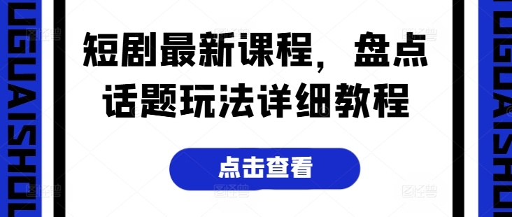 短剧最新课程，盘点话题玩法详细教程-灵动共创