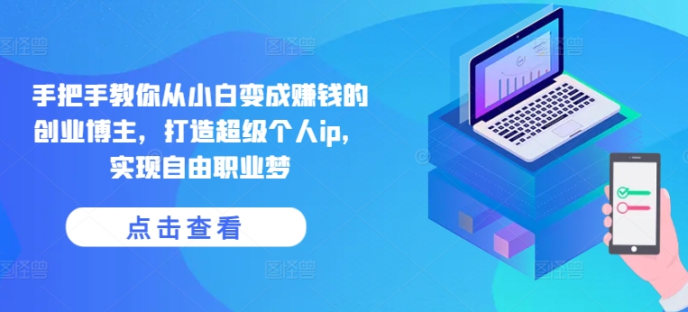 手把手教你从小白变成赚钱的创业博主，打造超级个人ip，实现自由职业梦-灵动共创