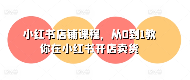 小红书店铺课程，从0到1教你在小红书开店卖货-灵动共创