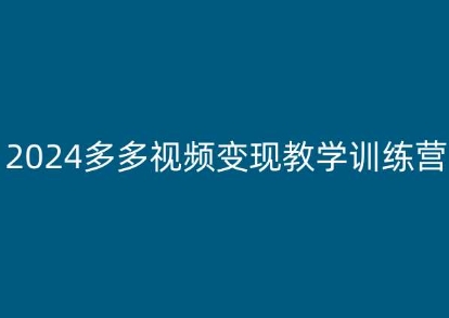 2024多多视频变现教学训练营，新手保姆级教程，适合新手小白-灵动共创
