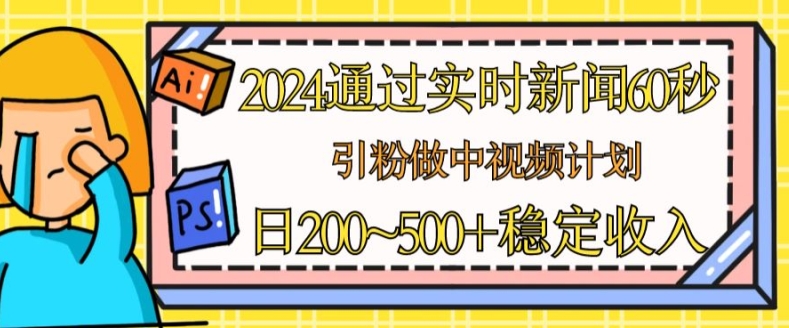2024通过实时新闻60秒，引粉做中视频计划或者流量主，日几张稳定收入【揭秘】-灵动共创