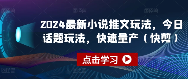 2024最新小说推文玩法，今日话题玩法，快速量产(快剪)-灵动共创