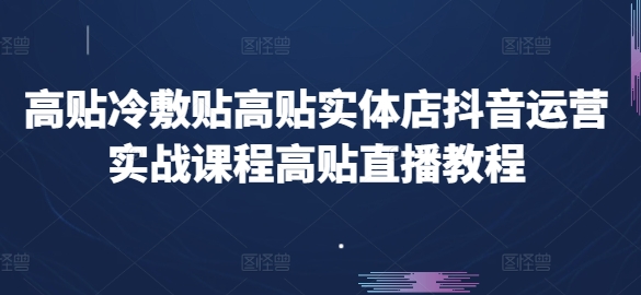 高贴冷敷贴高贴实体店抖音运营实战课程高贴直播教程-灵动共创