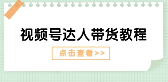视频号达人带货教程：达人剧情打法(长期)+达人带货广告(短期)-灵动共创
