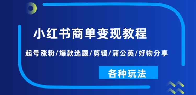 小红书商单变现教程：起号涨粉/爆款选题/剪辑/蒲公英/好物分享/各种玩法-灵动共创