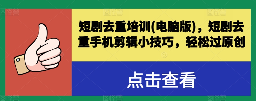 短剧去重培训(电脑版)，短剧去重手机剪辑小技巧，轻松过原创-灵动共创