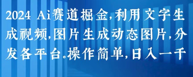 2024 Ai赛道掘金，利用文字生成视频，图片生成动态图片，分发各平台，操作简单，日入1k【揭秘】-灵动共创