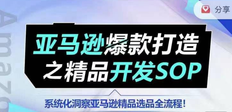 【训练营】亚马逊爆款打造之精品开发SOP，系统化洞察亚马逊精品选品全流程-灵动共创