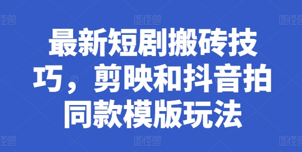 最新短剧搬砖技巧，剪映和抖音拍同款模版玩法-灵动共创