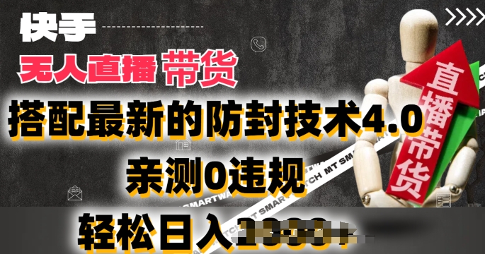 2024年快手无人直播卖货，搭配最新的防封技术4.0.亲测0违规，轻松日入2k【揭秘】-灵动共创