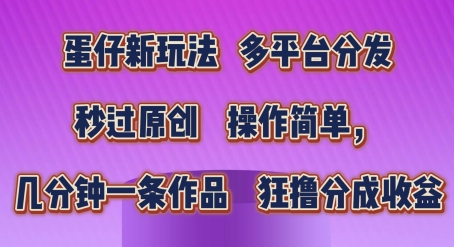 蛋仔新玩法，多平台分发，秒过原创，操作简单，几分钟一条作品，狂撸分成收益【揭秘】-灵动共创