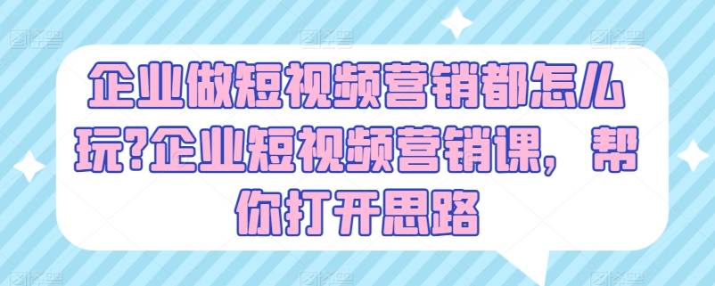 企业做短视频营销都怎么玩?企业短视频营销课，帮你打开思路-灵动共创