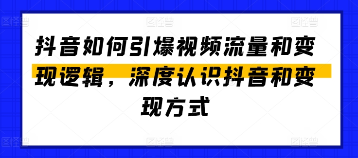 抖音如何引爆视频流量和变现逻辑，深度认识抖音和变现方式-灵动共创