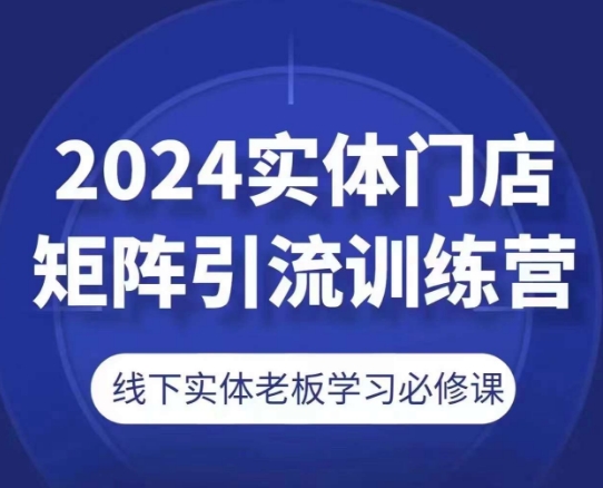 2024实体门店矩阵引流训练营，线下实体老板学习必修课-灵动共创