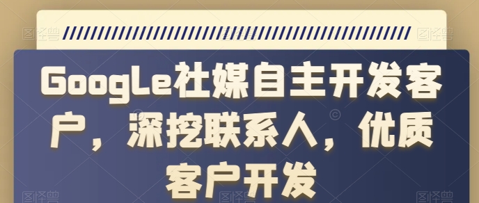 Google社媒自主开发客户，深挖联系人，优质客户开发-灵动共创