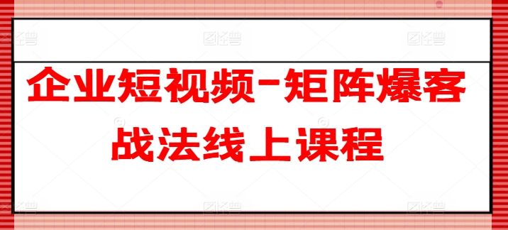 企业短视频-矩阵爆客战法线上课程-灵动共创
