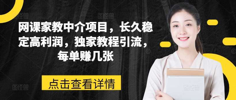 网课家教中介项目，长久稳定高利润，独家教程引流，每单赚几张-灵动共创