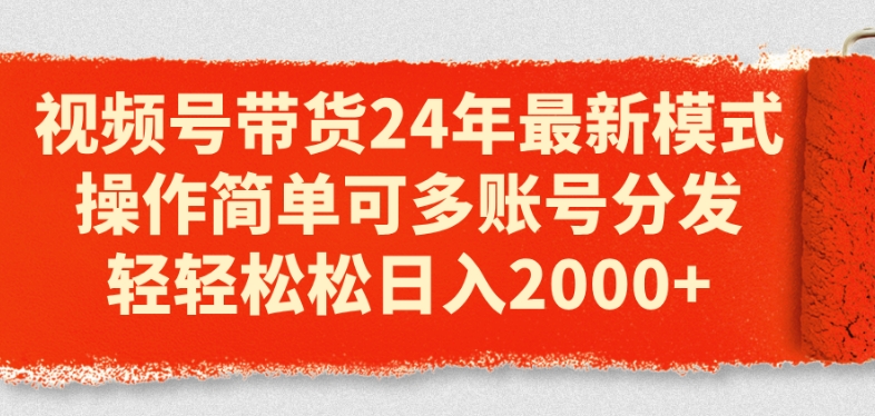 视频号带货24年最新模式，操作简单可多账号分发，轻轻松松日入2k【揭秘】-灵动共创