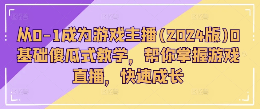 从0-1成为游戏主播(2024版)0基础傻瓜式教学，帮你掌握游戏直播，快速成长-灵动共创