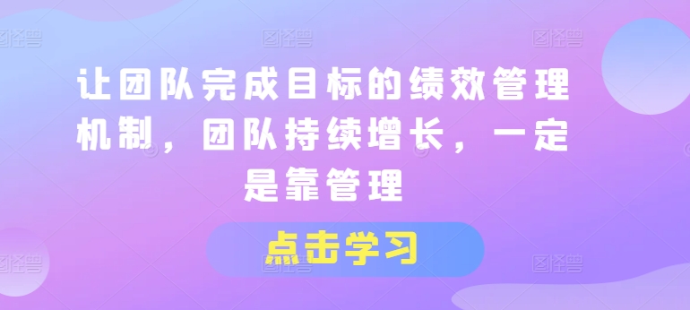 让团队完成目标的绩效管理机制，团队持续增长，一定是靠管理-灵动共创