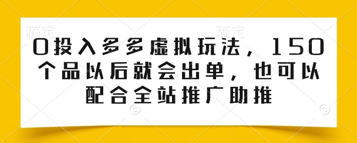 0投入多多虚拟玩法，150个品以后就会出单，也可以配合全站推广助推-灵动共创