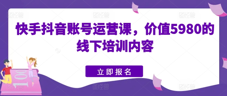 快手抖音账号运营课，价值5980的线下培训内容-灵动共创