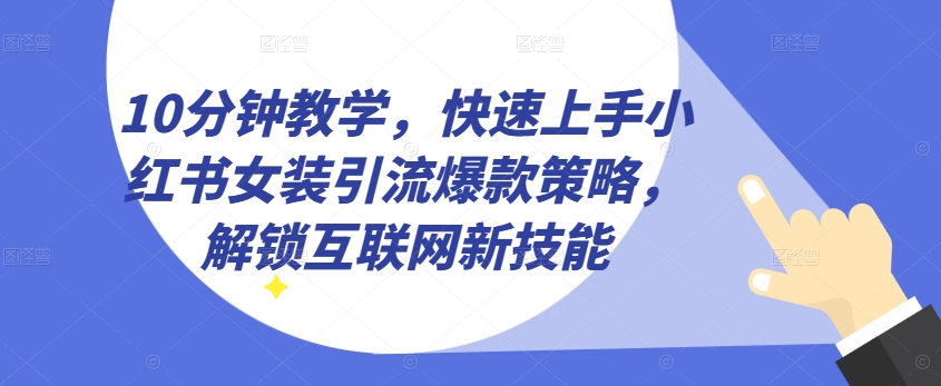 10分钟教学，快速上手小红书女装引流爆款策略，解锁互联网新技能【揭秘】-灵动共创