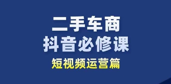 二手车商抖音必修课短视频运营，二手车行业从业者新赛道-灵动共创