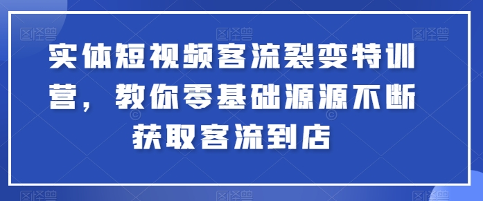 实体短视频客流裂变特训营，教你零基础源源不断获取客流到店-灵动共创