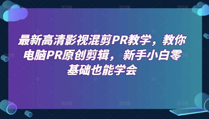 最新高清影视混剪PR教学，教你电脑PR原创剪辑， 新手小白零基础也能学会-灵动共创