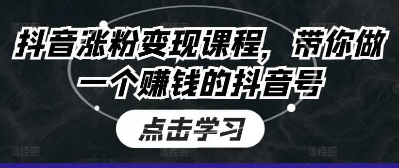 抖音涨粉变现课程，带你做一个赚钱的抖音号-灵动共创
