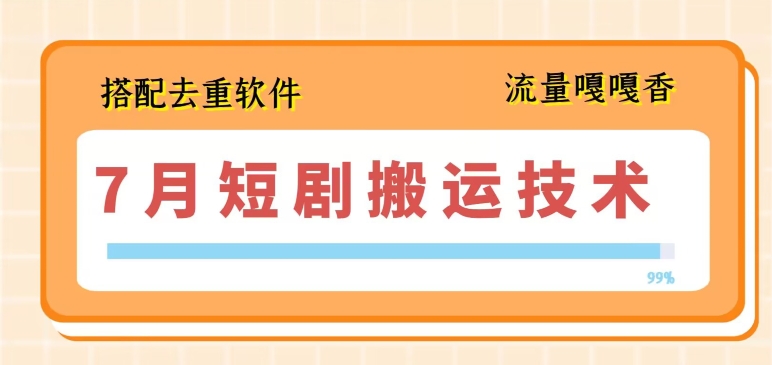 7月最新短剧搬运技术，搭配去重软件操作-灵动共创
