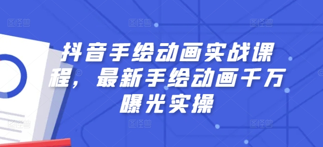 抖音手绘动画实战课程，最新手绘动画千万曝光实操-灵动共创