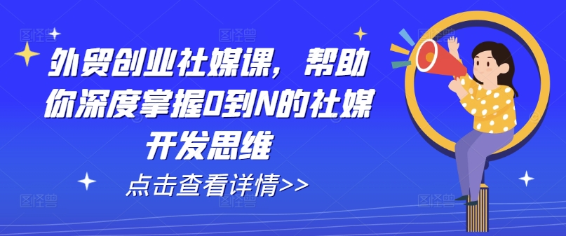 外贸创业社媒课，帮助你深度掌握0到N的社媒开发思维-灵动共创
