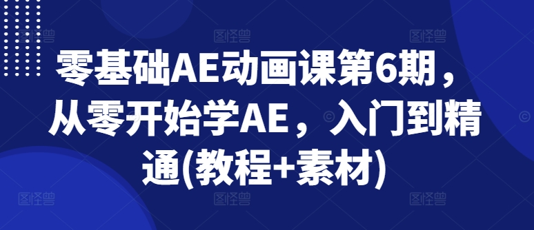 零基础AE动画课第6期，从零开始学AE，入门到精通(教程+素材)-灵动共创