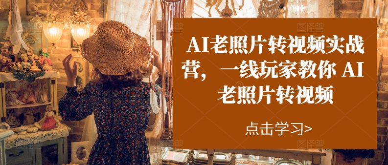 AI老照片转视频实战营，一线玩家教你AI老照片转视频-灵动共创