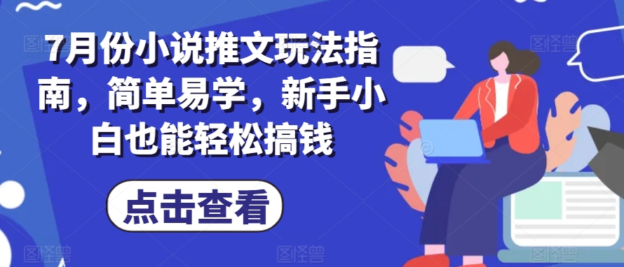 7月份小说推文玩法指南，简单易学，新手小白也能轻松搞钱-灵动共创