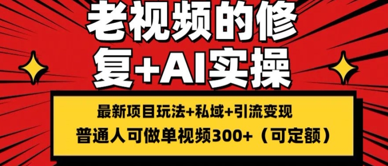 修复老视频的玩法，搬砖+引流的变现(可持久)，单条收益300+【揭秘】-灵动共创