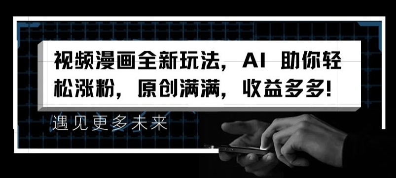视频漫画全新玩法，AI 助你轻松涨粉，原创满满，收益多多【揭秘】-灵动共创