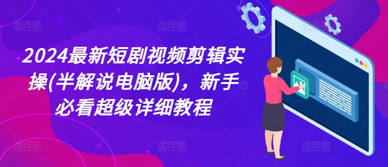 2024最新短剧视频剪辑实操(半解说电脑版)，新手必看超级详细教程-灵动共创
