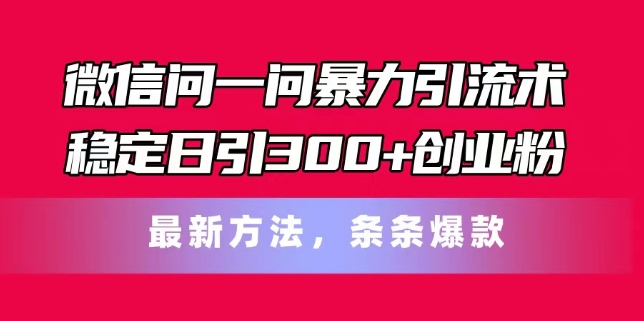 微信问一问暴力引流术，稳定日引300+创业粉，最新方法，条条爆款【揭秘】-灵动共创