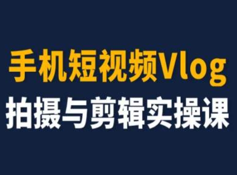 手机短视频Vlog拍摄与剪辑实操课，小白变大师-灵动共创
