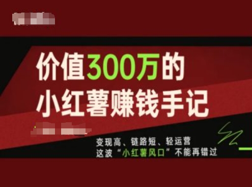 价值300万的小红书赚钱手记，变现高、链路短、轻运营，这波“小红薯风口”不能再错过-灵动共创