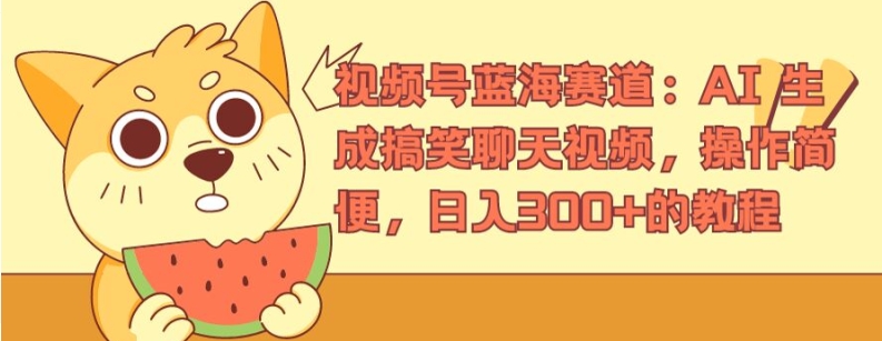 视频号蓝海赛道：AI 生成搞笑聊天视频，操作简便，日入300+的教程【揭秘】-灵动共创