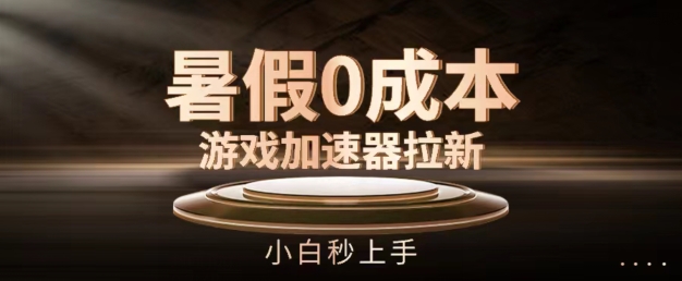 暑假0成本游戏加速器拉新，小白秒上手，无需投资【揭秘】-灵动共创