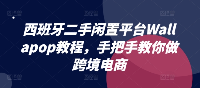 西班牙二手闲置平台Wallapop教程，手把手教你做跨境电商-灵动共创