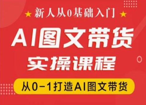 新人从0基础入门，抖音AI图文带货实操课程，从0-1打造AI图文带货-灵动共创
