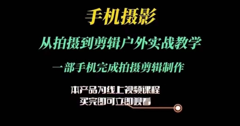 运镜剪辑实操课，手机摄影从拍摄到剪辑户外实战教学，一部手机完成拍摄剪辑制作-灵动共创