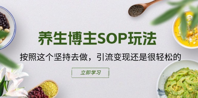 养生博主SOP玩法，按照这个坚持去做，引流变现还是很轻松的-灵动共创
