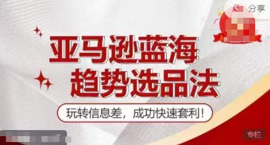 【训练营】亚马逊蓝海趋势选品法，玩转信息差，成功快速套利-灵动共创
